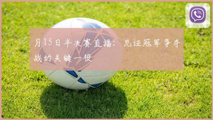 月15日半决赛直播:见证冠军争夺战的关键一役