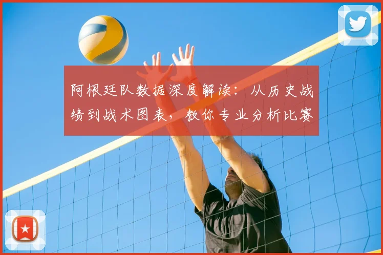 阿根廷队数据深度解读:从历史战绩到战术图表,教你专业分析比赛